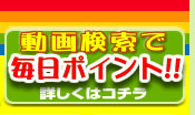 動画検索で毎日ポイント！！詳しくはコチラ