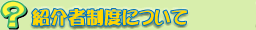 紹介者制度について