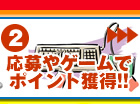 応募やゲームでポイント獲得！！