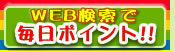 WEB検索で毎日ポイント！詳しくはコチラ