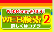 WEB検索でWebMoneyをGET！詳しくはコチラ