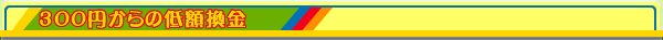 300円からの低額換金