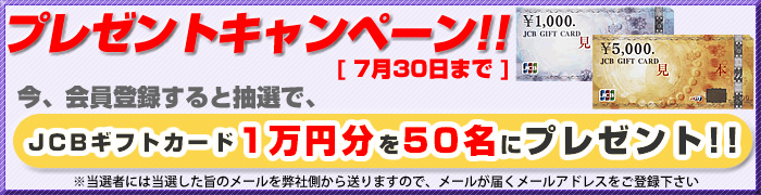 プレゼントキャンペーン!!7月30日まで 今会員登録すると抽選で、JCBギフトカード1万円分を50名にプレゼント!!